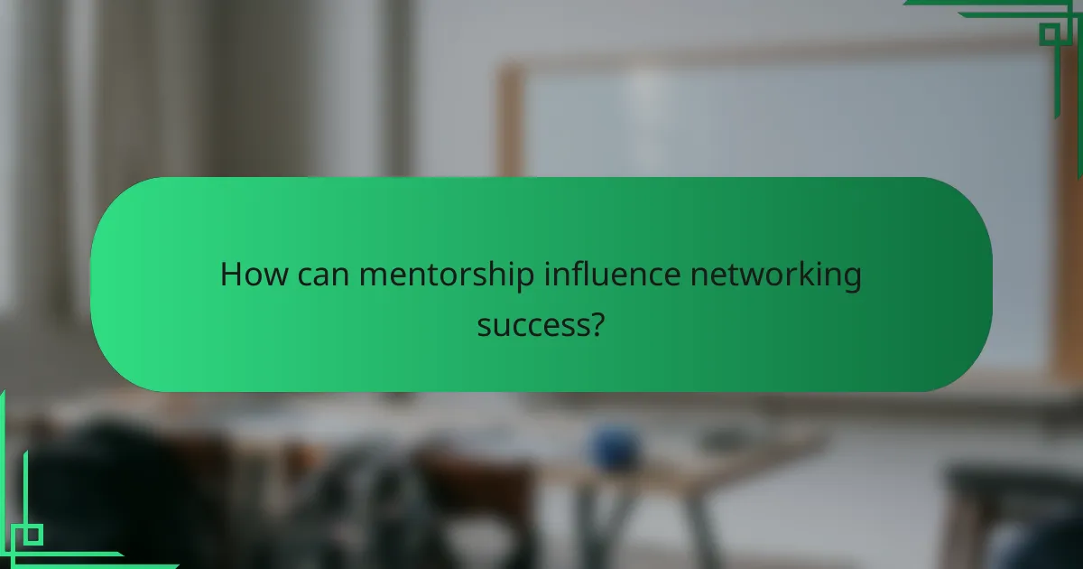 How can mentorship influence networking success?