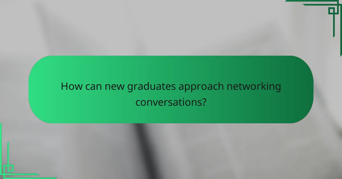 How can new graduates approach networking conversations?