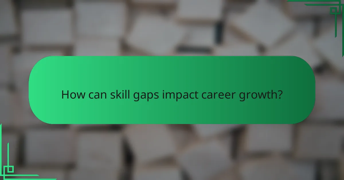 How can skill gaps impact career growth?