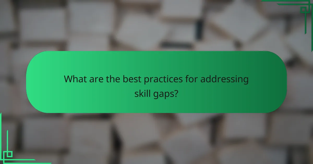 What are the best practices for addressing skill gaps?